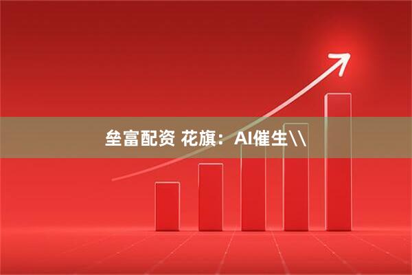 垒富配资 花旗：AI催生\