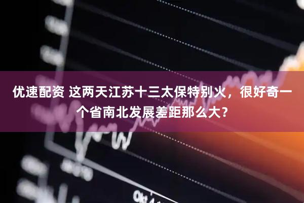 优速配资 这两天江苏十三太保特别火，很好奇一个省南北发展差距那么大？