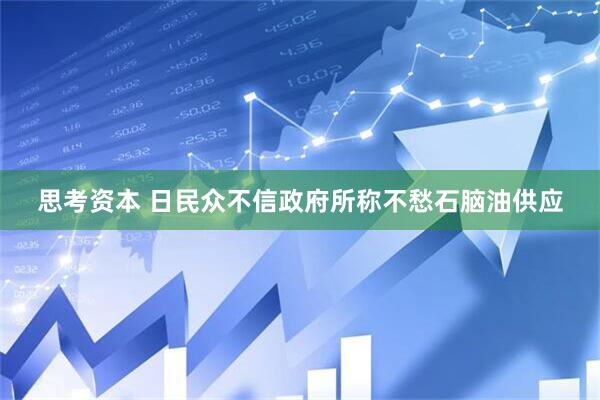 思考资本 日民众不信政府所称不愁石脑油供应